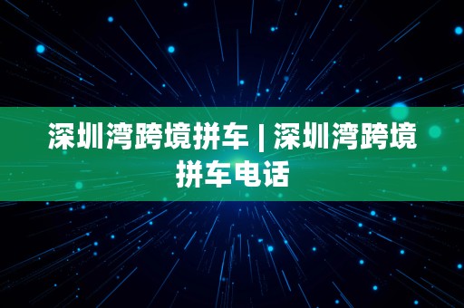 深圳湾跨境拼车 | 深圳湾跨境拼车电话