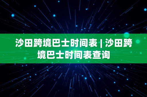 沙田跨境巴士时间表 | 沙田跨境巴士时间表查询