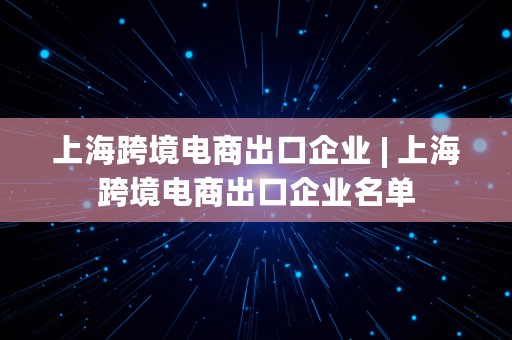 上海跨境电商出口企业 | 上海跨境电商出口企业名单