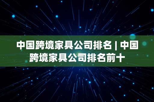 中国跨境家具公司排名 | 中国跨境家具公司排名前十