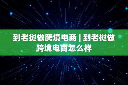 到老挝做跨境电商 | 到老挝做跨境电商怎么样