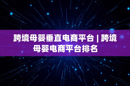 跨境母婴垂直电商平台 | 跨境母婴电商平台排名