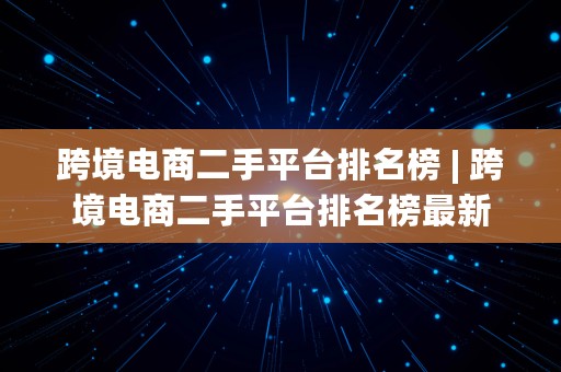 跨境电商二手平台排名榜 | 跨境电商二手平台排名榜最新