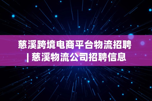 慈溪跨境电商平台物流招聘 | 慈溪物流公司招聘信息