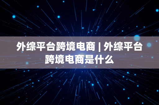 外综平台跨境电商 | 外综平台跨境电商是什么