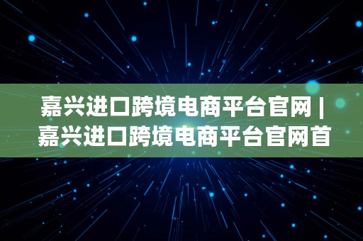 嘉兴进口跨境电商平台官网 | 嘉兴进口跨境电商平台官网首页