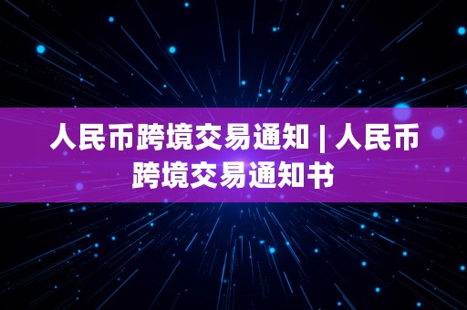 人民币跨境交易通知 | 人民币跨境交易通知书