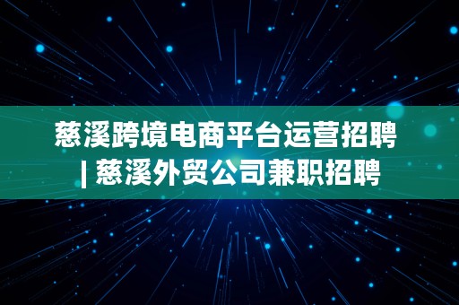 慈溪跨境电商平台运营招聘 | 慈溪外贸公司兼职招聘