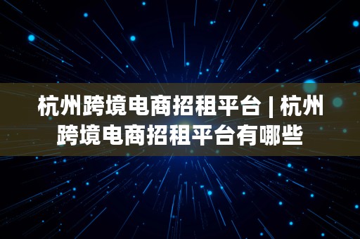 杭州跨境电商招租平台 | 杭州跨境电商招租平台有哪些