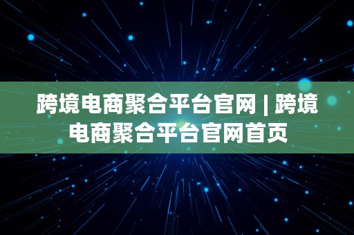 跨境电商聚合平台官网 | 跨境电商聚合平台官网首页