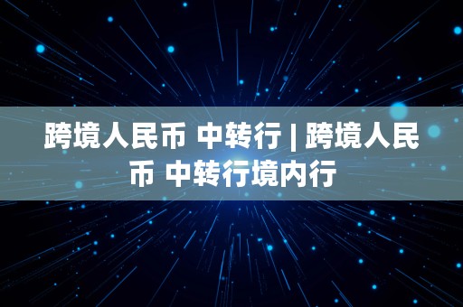 跨境人民币 中转行 | 跨境人民币 中转行境内行