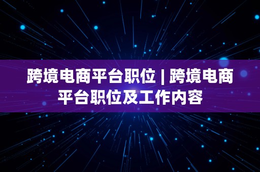 跨境电商平台职位 | 跨境电商平台职位及工作内容