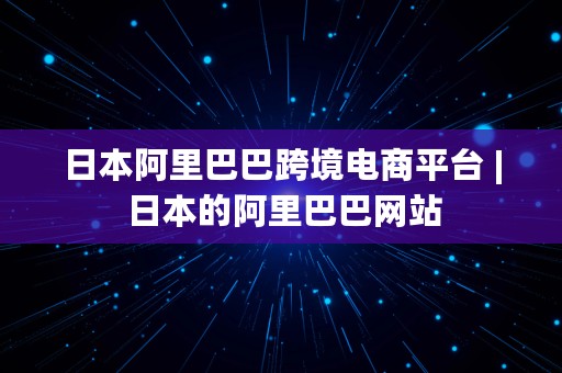 日本阿里巴巴跨境电商平台 | 日本的阿里巴巴网站