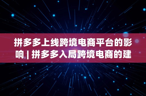 拼多多上线跨境电商平台的影响 | 拼多多入局跨境电商的建议