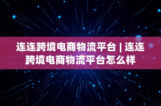 连连跨境电商物流平台 | 连连跨境电商物流平台怎么样