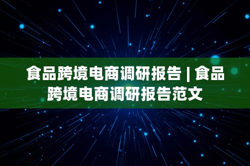 食品跨境电商调研报告 | 食品跨境电商调研报告范文