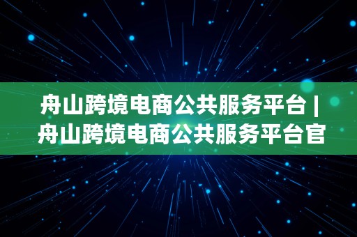 舟山跨境电商公共服务平台 | 舟山跨境电商公共服务平台官网