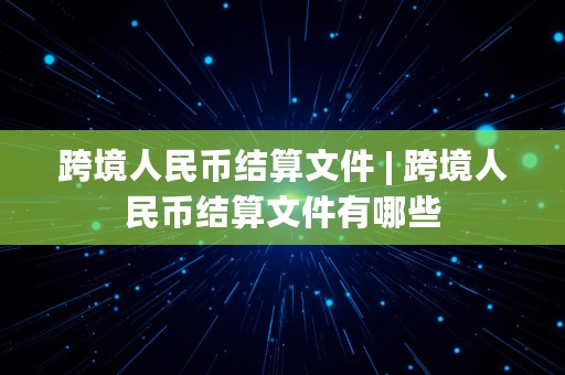 跨境人民币结算文件 | 跨境人民币结算文件有哪些