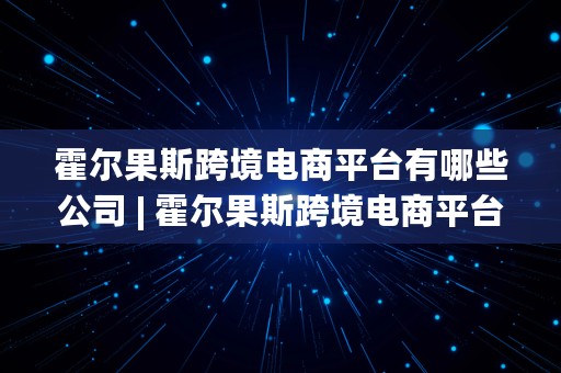 霍尔果斯跨境电商平台有哪些公司 | 霍尔果斯跨境电商平台有哪些公司招聘