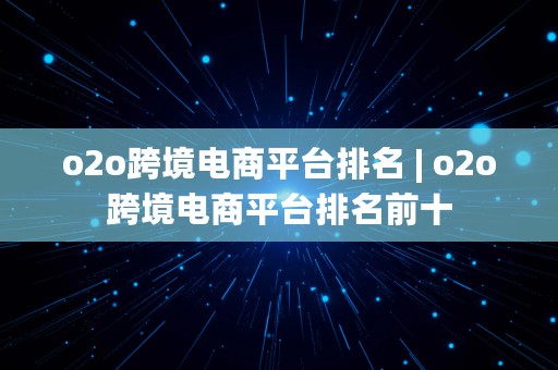 o2o跨境电商平台排名 | o2o跨境电商平台排名前十