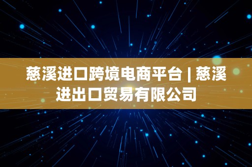 慈溪进口跨境电商平台 | 慈溪进出口贸易有限公司