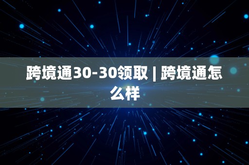 跨境通30-30领取 | 跨境通怎么样