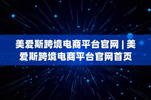 美爱斯跨境电商平台官网 | 美爱斯跨境电商平台官网首页