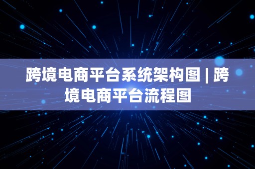 跨境电商平台系统架构图 | 跨境电商平台流程图