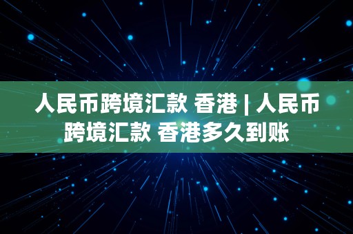 人民币跨境汇款 香港 | 人民币跨境汇款 香港多久到账