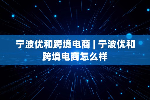 宁波优和跨境电商 | 宁波优和跨境电商怎么样