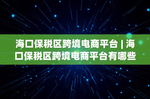 海口保税区跨境电商平台 | 海口保税区跨境电商平台有哪些