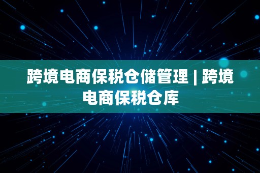 跨境电商保税仓储管理 | 跨境电商保税仓库