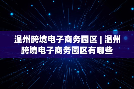 温州跨境电子商务园区 | 温州跨境电子商务园区有哪些