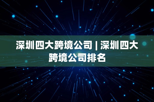 深圳四大跨境公司 | 深圳四大跨境公司排名