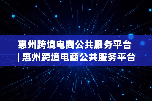 惠州跨境电商公共服务平台 | 惠州跨境电商公共服务平台 中标公告