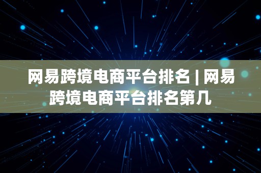 网易跨境电商平台排名 | 网易跨境电商平台排名第几