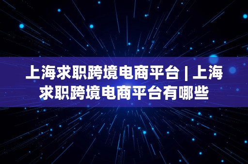 上海求职跨境电商平台 | 上海求职跨境电商平台有哪些