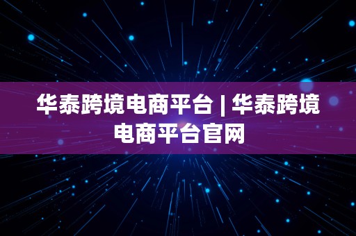 华泰跨境电商平台 | 华泰跨境电商平台官网