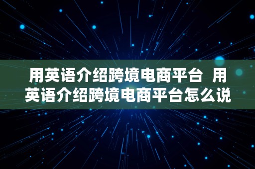 用英语介绍跨境电商平台  用英语介绍跨境电商平台怎么说