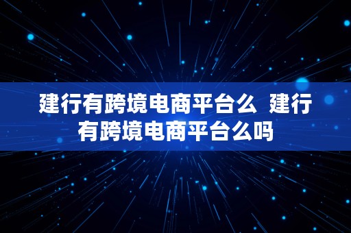 建行有跨境电商平台么  建行有跨境电商平台么吗