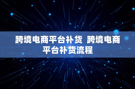 跨境电商平台补货  跨境电商平台补货流程