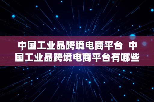 中国工业品跨境电商平台  中国工业品跨境电商平台有哪些