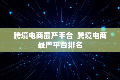 跨境电商最严平台  跨境电商最严平台排名