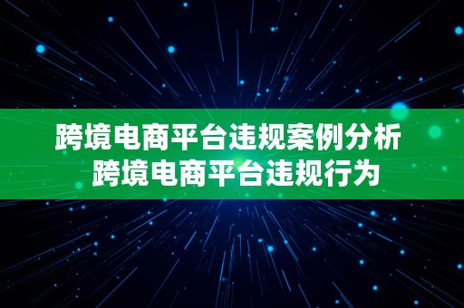 跨境电商平台违规案例分析  跨境电商平台违规行为