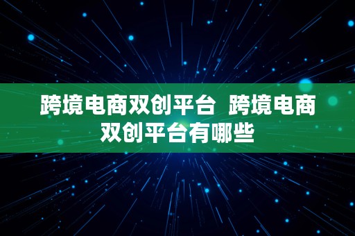 跨境电商双创平台  跨境电商双创平台有哪些