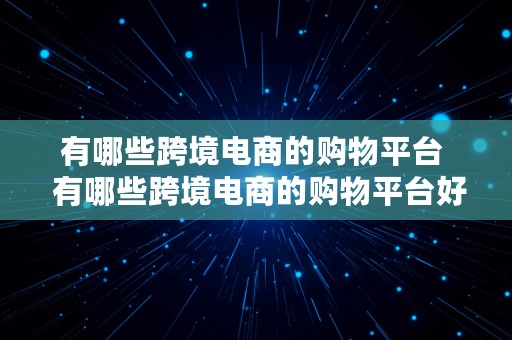 有哪些跨境电商的购物平台  有哪些跨境电商的购物平台好