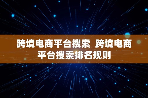 跨境电商平台搜索  跨境电商平台搜索排名规则