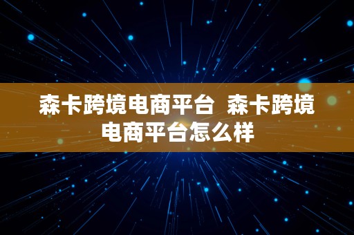 森卡跨境电商平台  森卡跨境电商平台怎么样