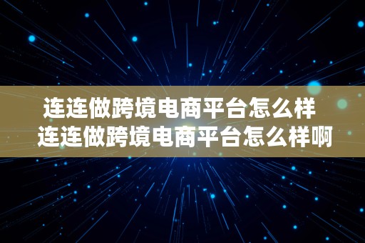 连连做跨境电商平台怎么样  连连做跨境电商平台怎么样啊