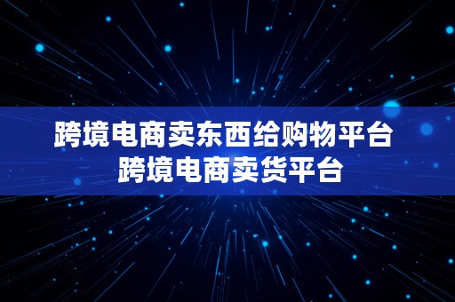 跨境电商卖东西给购物平台  跨境电商卖货平台